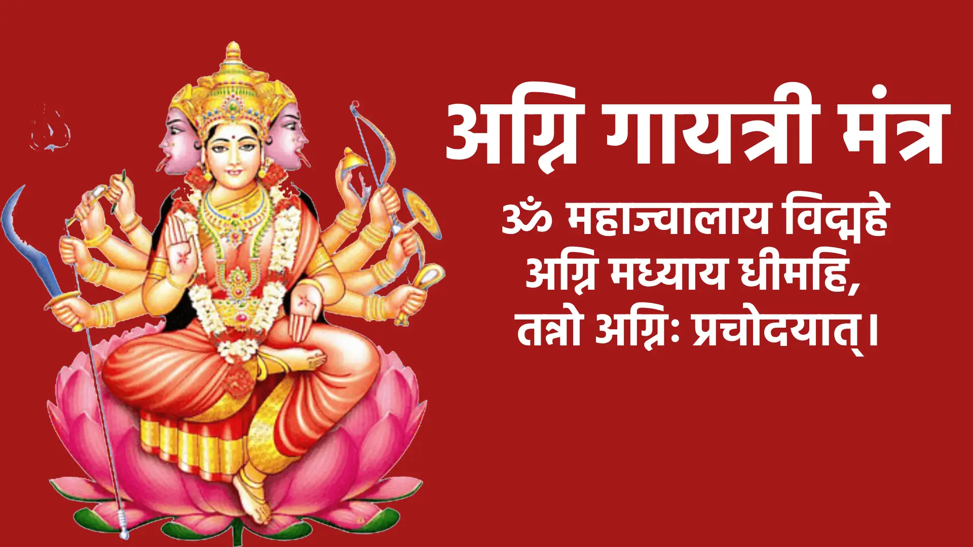 Agni Gayatri Mantra ॐ महाज्वालाय विद्महे अग्नि मध्याय धीमहि, तन्नो अग्निः प्रचोदयात्।
