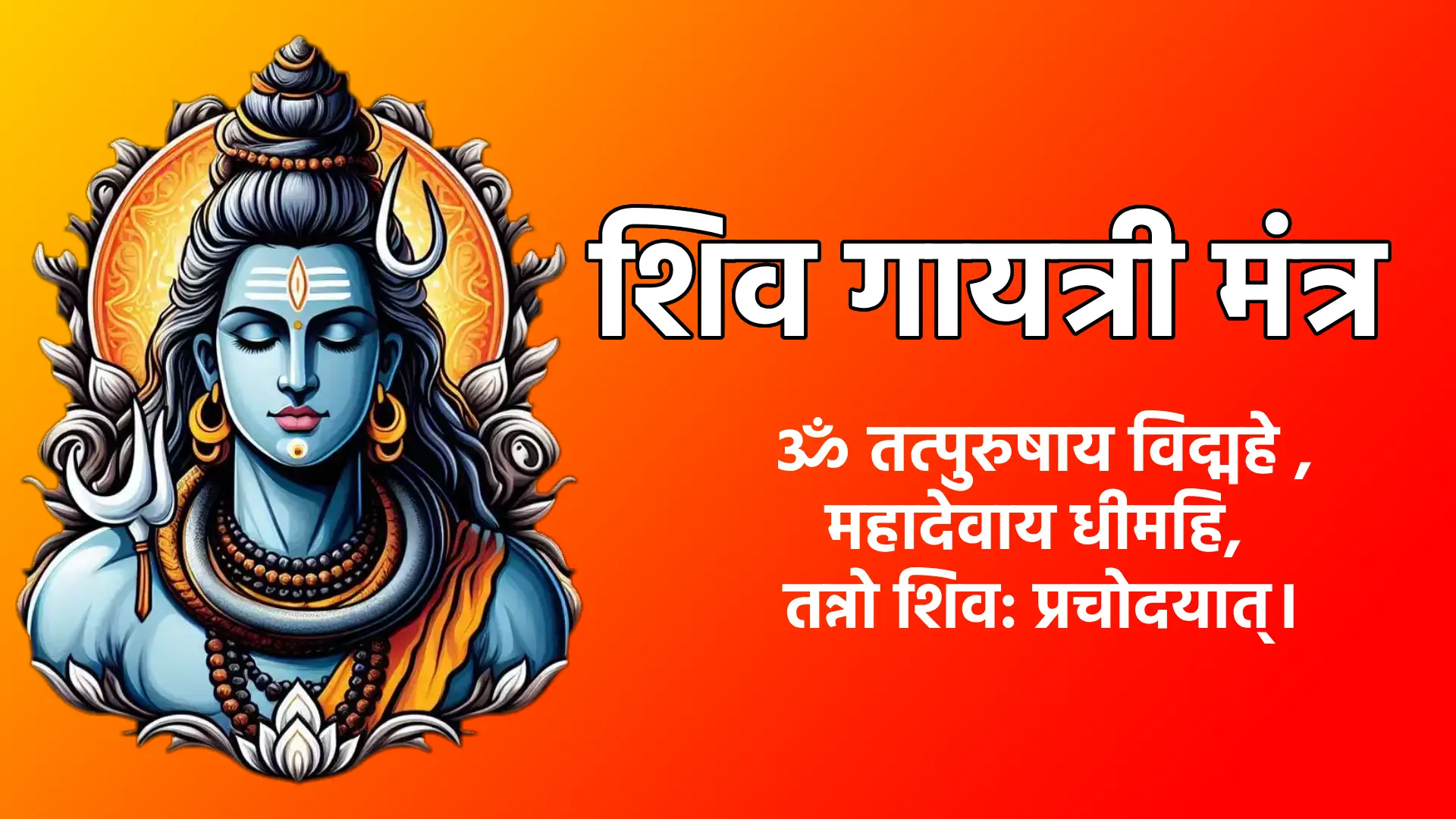 Shiva Gayatri Mantra ॐ तत्पुरुषाय विद्महे महादेवाय धीमहि, तन्नो शिव: प्रचोदयात्।