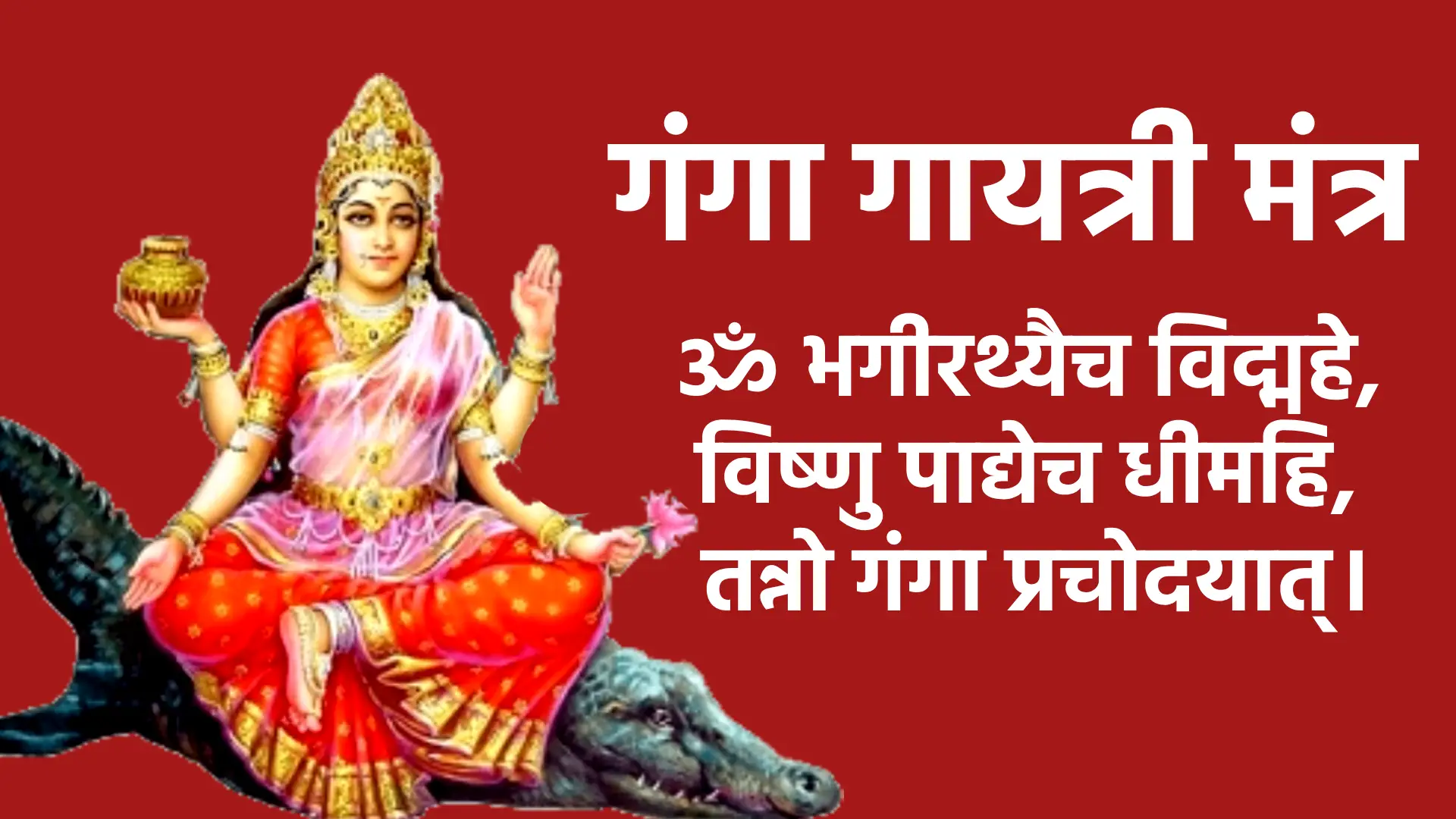 Ganga Gayatri Mantra ॐ भगीरथ्यैच विद्महे, विष्णु पाद्येच धीमहि, तन्नो गंगा प्रचोदयात्।