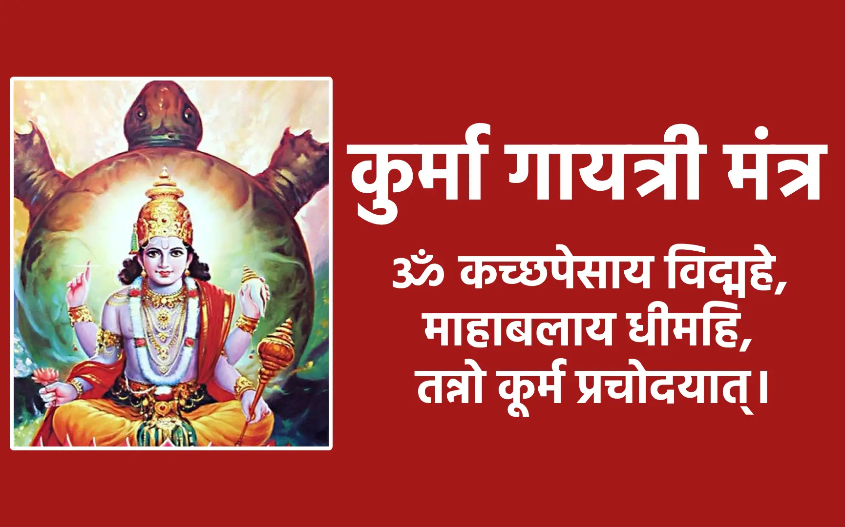 मंत्र ॐ कच्छपेसाय विद्महे, माहाबलाय धीमहि, तन्नो कूर्म प्रचोदयात्।