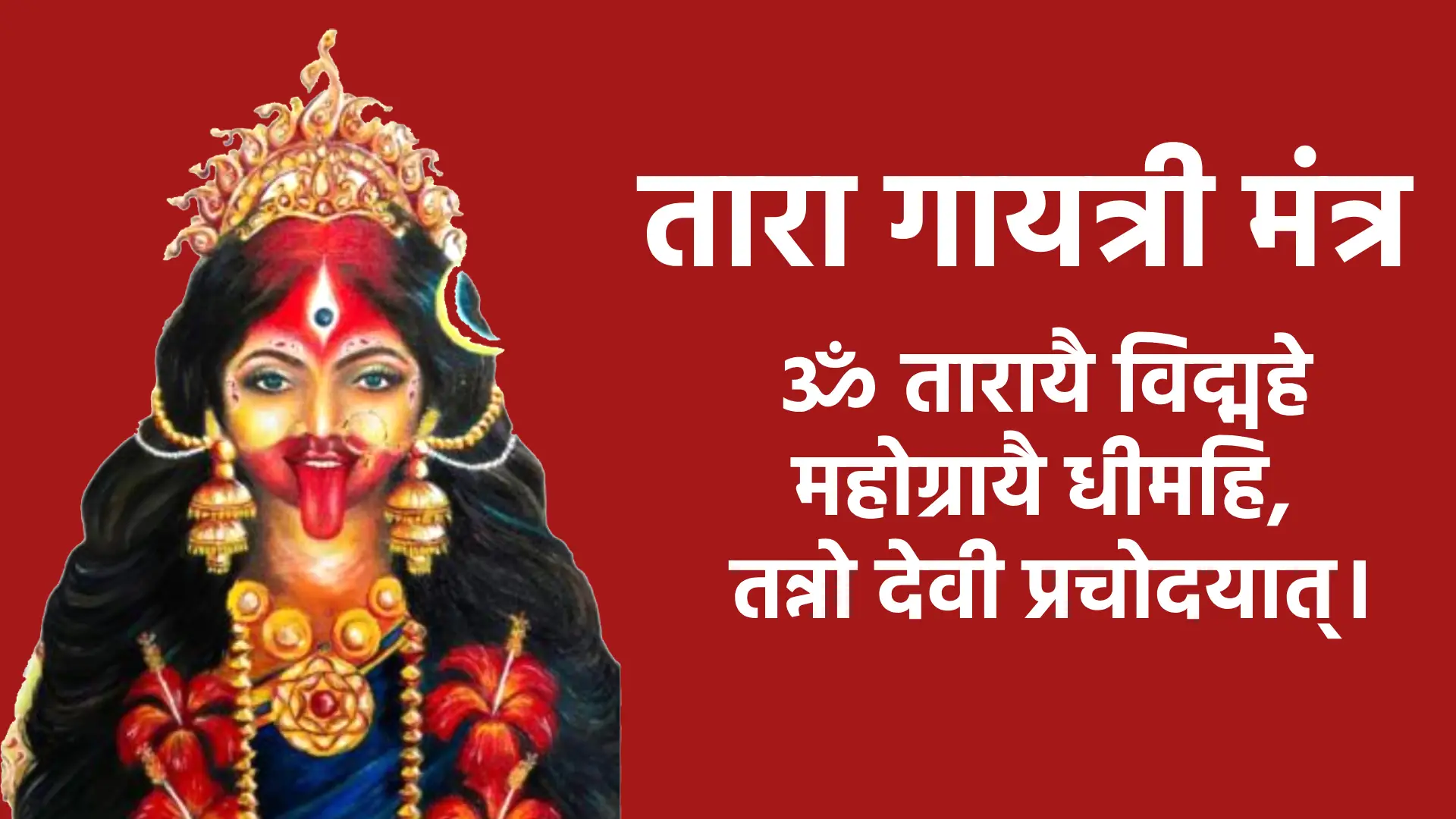 Tara Gayatri Mantra ॐ तारायै विद्महे महोग्रायै धीमहि, तन्नो देवी प्रचोदयात्।
